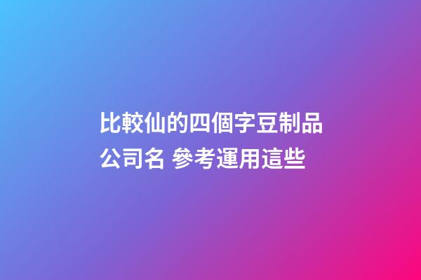 比較仙的四個字豆制品公司名 參考運用這些-第1張-公司起名-玄機派